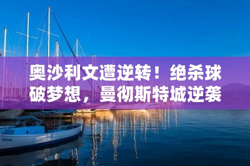 奥沙利文遭逆转!绝杀球破梦想,曼彻斯特城逆袭胜利 奥沙利文遭逆转!绝杀球破梦想,曼彻斯特城逆袭胜利