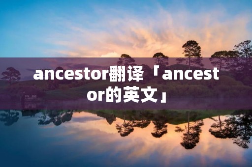 ancestor翻译「ancestor的英文」