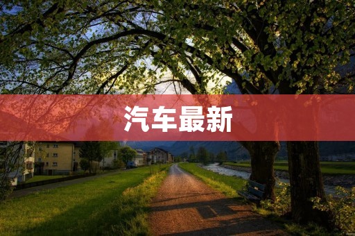 汽车最新:全球汽车工业趋势与技术革新 汽车最新:全球汽车工业趋势与技术革新