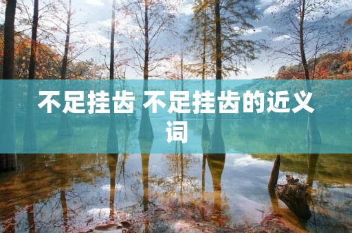 不足挂齿 不足挂齿的近义词