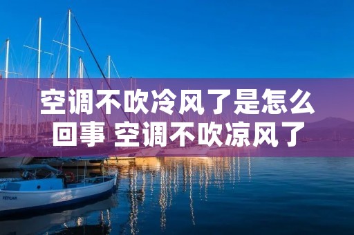 空调不吹冷风了是怎么回事 空调不吹凉风了怎么回事