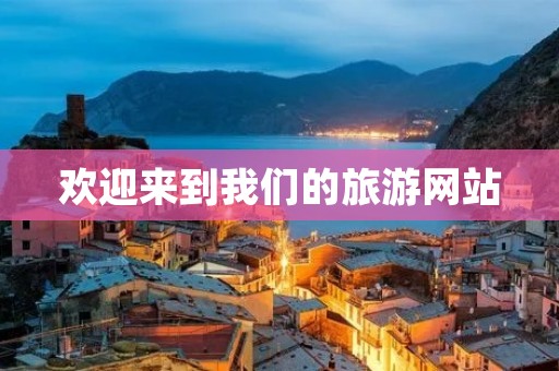 欢迎来到我们的旅游网站 欢迎来到我们的旅游网站