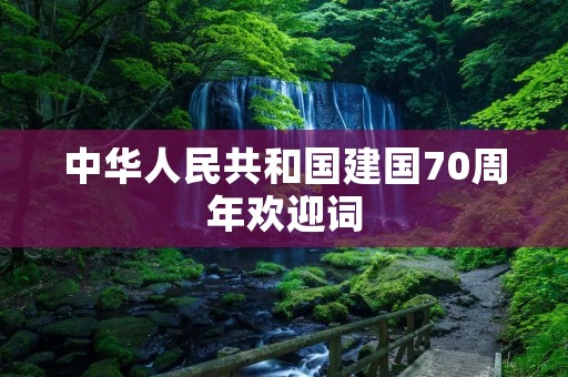 中华人民共和国建国70周年欢迎词 中华人民共和国建国70周年欢迎词
