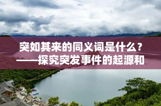 突如其来的同义词是什么？——探究突发事件的起源和应对方法