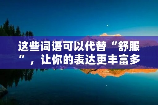 这些词语可以代替“舒服”，让你的表达更丰富多彩