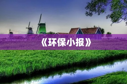 《环保小报》：让我们一起为地球做点事吧！