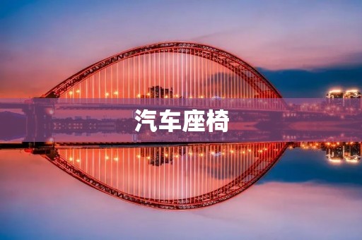 汽车座椅：为驾乘者提供安全和舒适的必备设备