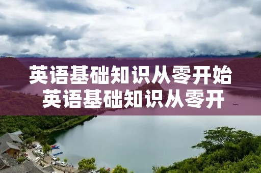 英语基础知识从零开始 英语基础知识从零开始怎么学