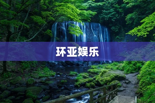 环亚娱乐：一家引领行业潮流的综合性娱乐企业