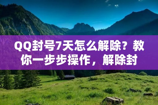 QQ封号7天怎么解除?教你一步步操作,解除封号!