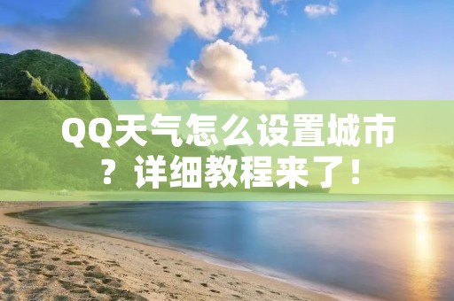 QQ天气怎么设置城市?详细教程来了!