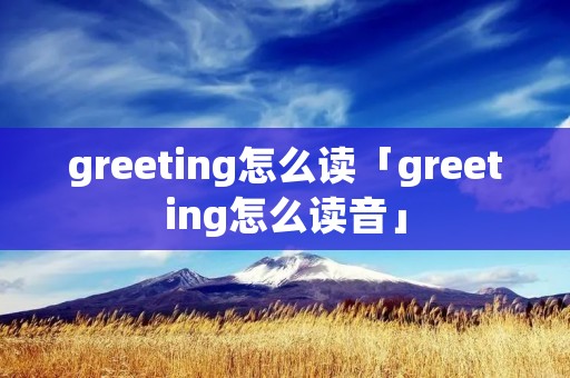 greeting怎么读「greeting怎么读音」