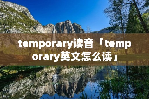 temporary读音「temporary英文怎么读」