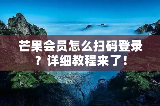 芒果会员怎么扫码登录?详细教程来了!