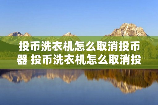 投币洗衣机怎么取消投币器 投币洗衣机怎么取消投币器改成家用