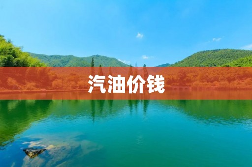 汽油价钱：为什么会上涨？
