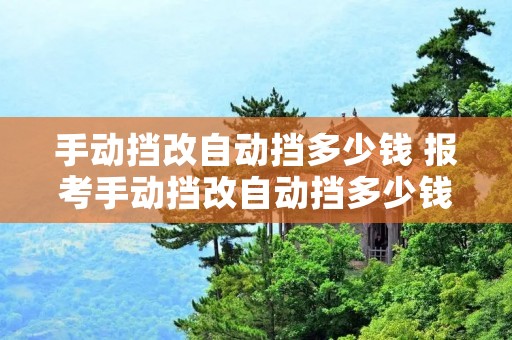 手动挡改自动挡多少钱 报考手动挡改自动挡多少钱