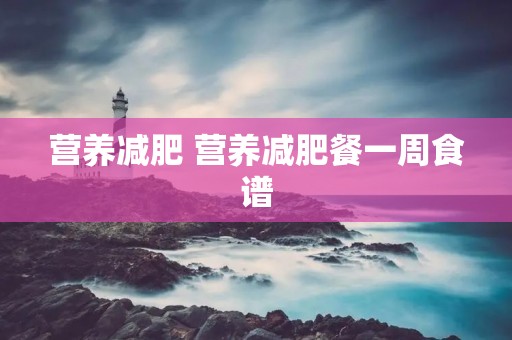 营养减肥 营养减肥餐一周食谱