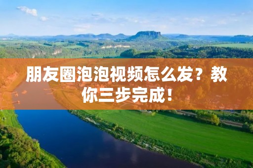 朋友圈泡泡视频怎么发？教你三步完成！