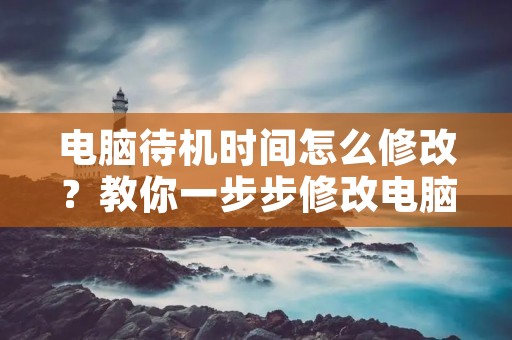 电脑待机时间怎么修改？教你一步步修改电脑待机时间