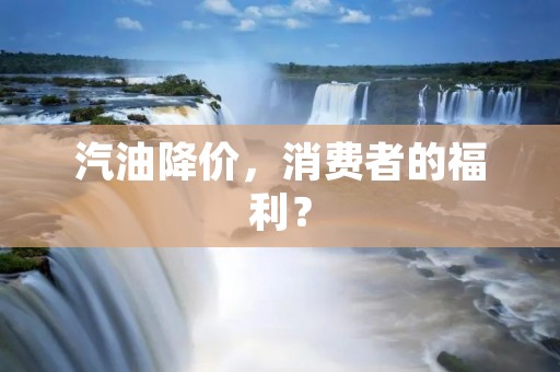 汽油降价，消费者的福利？