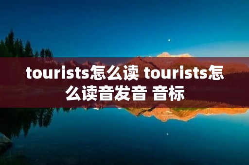 tourists怎么读 tourists怎么读音发音 音标