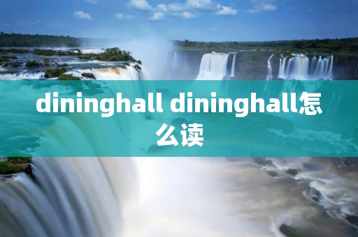 dininghall dininghall怎么读 dininghall dininghall怎么读