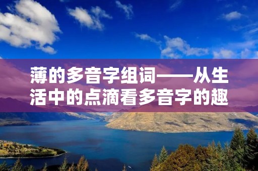 薄的多音字组词——从生活中的点滴看多音字的趣味性