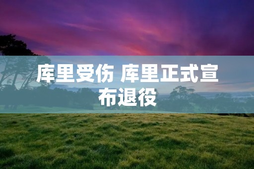 库里受伤 库里正式宣布退役