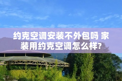 约克空调安装不外包吗 家装用约克空调怎么样?