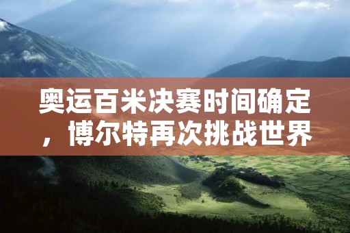 奥运百米决赛时间确定，博尔特再次挑战世界纪录
