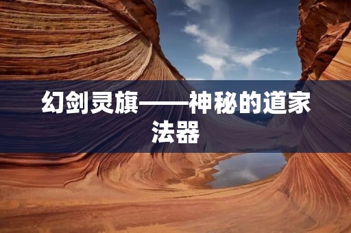 幻剑灵旗——神秘的道家法器