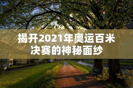 揭开2021年奥运百米决赛的神秘面纱