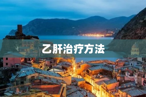 乙肝治疗方法:从药物治疗到免疫治疗 乙肝治疗方法:从药物治疗到免疫治疗