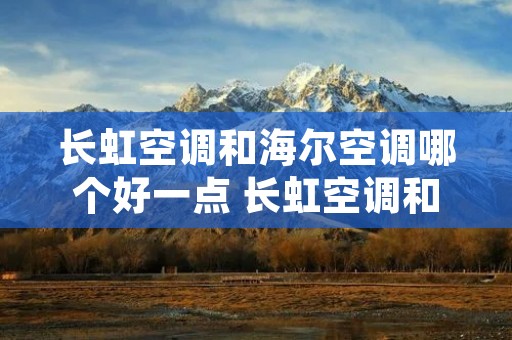 长虹空调和海尔空调哪个好一点 长虹空调和海尔空调哪个好一点呢