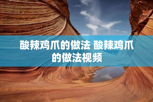 酸辣鸡爪的做法 酸辣鸡爪的做法视频