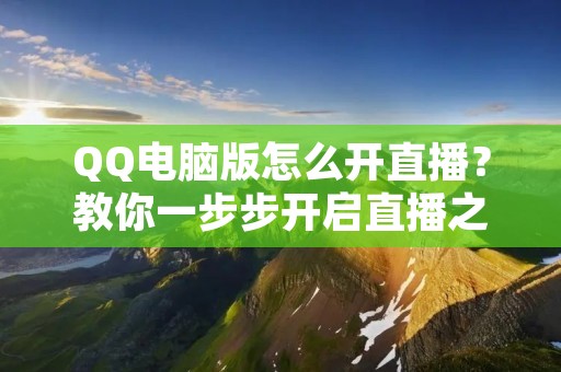QQ电脑版怎么开直播?教你一步步开启直播之旅!