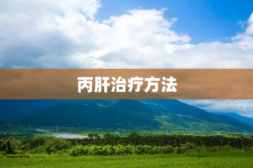 丙肝治疗方法:药物、手术和中医治疗 丙肝治疗方法:药物、手术和中医治疗