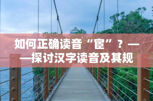 如何正确读音“宦”？——探讨汉字读音及其规律
