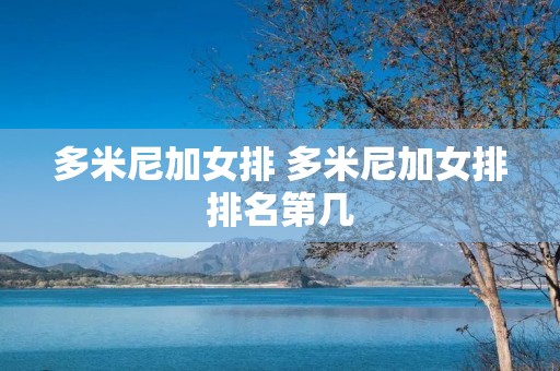 多米尼加女排 多米尼加女排排名第几 多米尼加女排 多米尼加女排排名第几