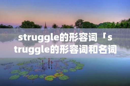 struggle的形容词「struggle的形容词和名词」 struggle的形容词「struggle的形容词和名词」