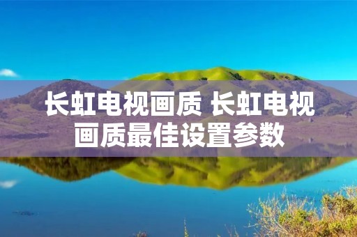 长虹电视画质 长虹电视画质最佳设置参数