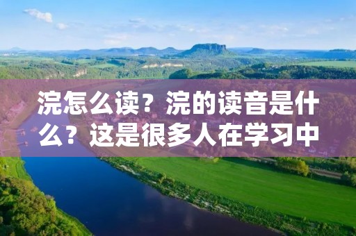 浣怎么读?浣的读音是什么?这是很多人在学习中文时常遇到的问题。在汉语拼音中,浣的拼音为huàn。但是,对于许多人来说,仅仅知道浣的拼音还不足以帮助他们正确地读出这个汉字。因此,本文将详细介绍浣的读音,并提供一些有用的技巧,帮助读者准确地发音。 浣怎么读?浣的读音是什么?这是很多人在学习中文时常遇到的问题。在汉语拼音中,浣的拼音为huàn。但是,对于许多人来说,仅仅知道浣的拼音还不足以帮助他们正确地读出这个汉字。因此,本文将详细介绍浣的读音,并提供一些有用的技巧,帮助读者准确地发音。
