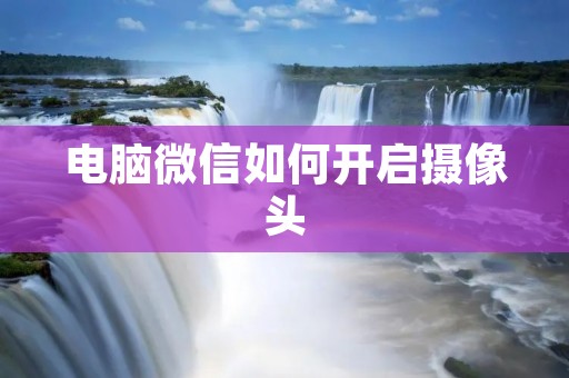 电脑微信如何开启摄像头
