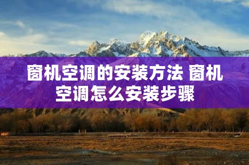 窗机空调的安装方法 窗机空调怎么安装步骤