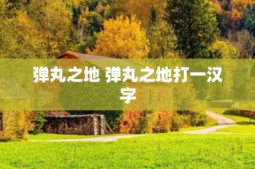 弹丸之地 弹丸之地打一汉字