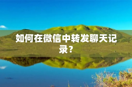 如何在微信中转发聊天记录？