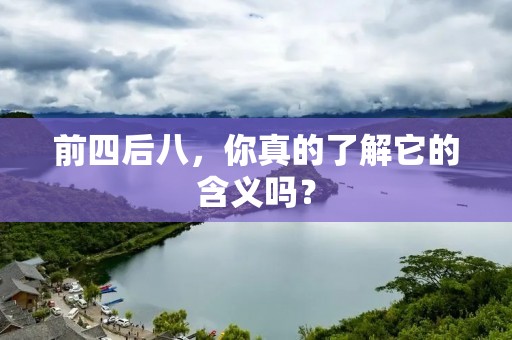 前四后八,你真的了解它的含义吗? 前四后八,你真的了解它的含义吗?