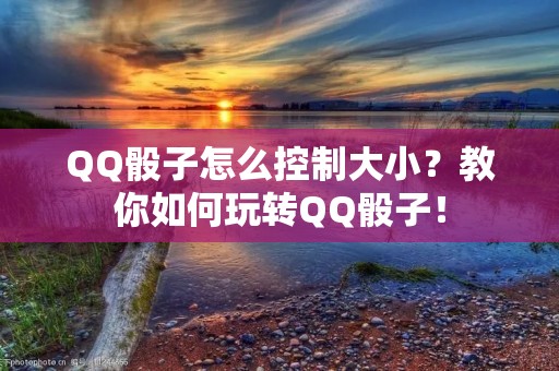 QQ骰子怎么控制大小？教你如何玩转QQ骰子！