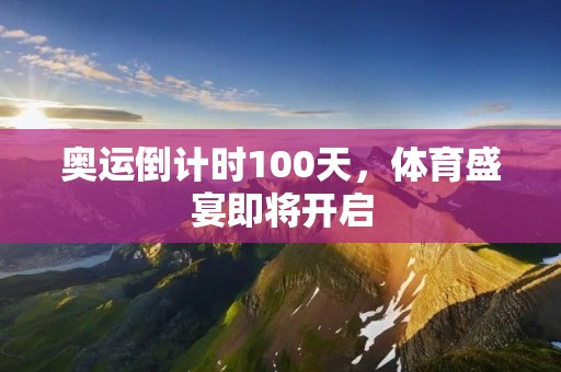 奥运倒计时100天，体育盛宴即将开启